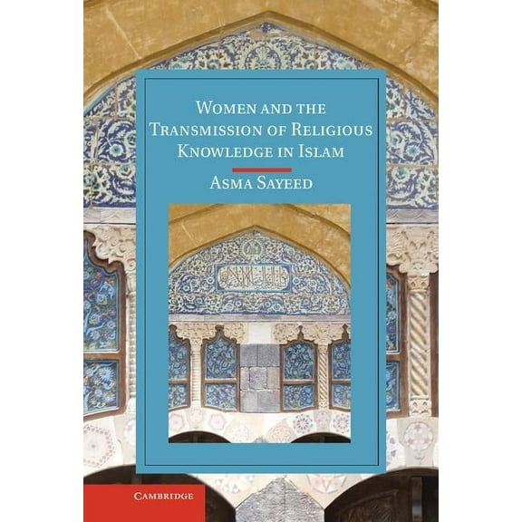 Cambridge Studies in Islamic Civilizatio Women and the Transmission of Religious Knowledge in Islam, (Hardcover)
