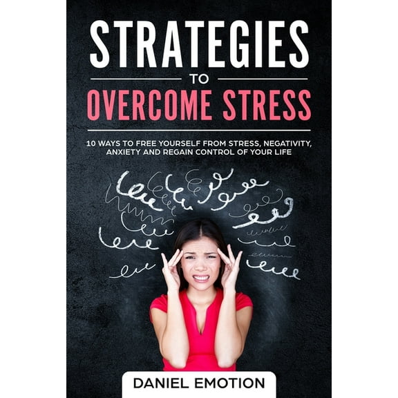 Strategies to Overcome Stress: 10 Ways to Free Yourself from Stress, Negativity, Anxiety and Regain Control of Your Life