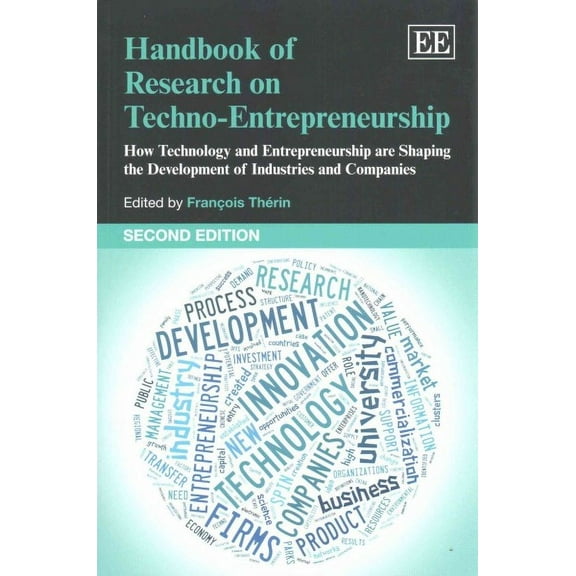 Handbook of Research on Techno-Entrepreneurship : How Technology and Entrepreneurship Are Shaping the Development of Industries and Companies