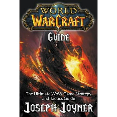 World of Warcraft Guide : The Ultimate Wow Game Strategy and Tactics (Warcraft 3 Best Strategy)