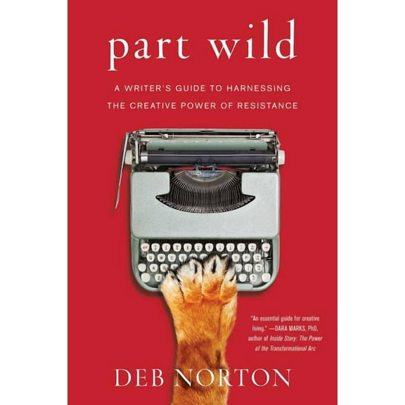 Part Wild: A Writer's Guide to Harnessing the Creative Power of Resistance, (Paperback)