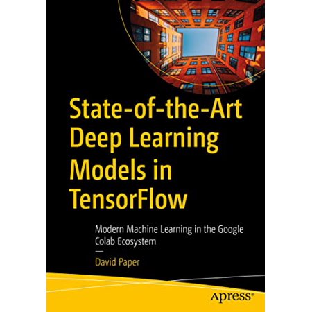 Pre-Owned State-of-the-Art Deep Learning Models in TensorFlow: Modern Machine Learning in the Google Colab Ecosystem 9781484273401 1484273400 Paperback 1st ed. edition