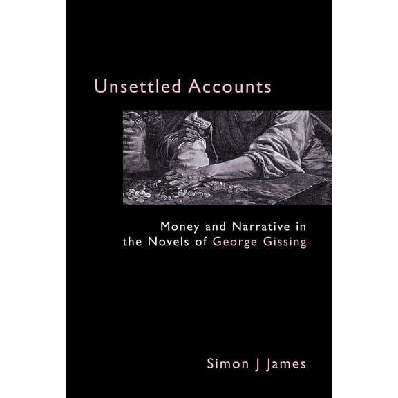 Anthem Nineteenth-Century Unsettled Accounts: Money and Narrative in the Novels of George Gissing, (Hardcover)