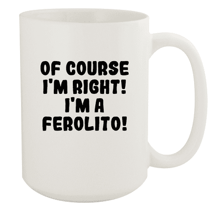 

Of Course I m Right! I m A Ferolito! - Ceramic 15oz White Mug White