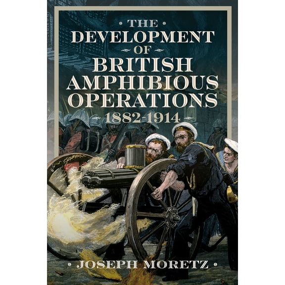 The Development of British Amphibious Operations 1882-1914, (Hardcover)
