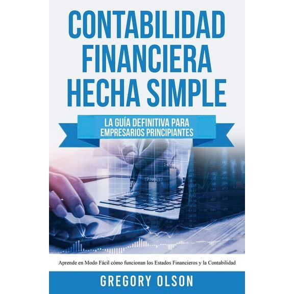 Contabilidad Financiera Hecha Simple: La guÃ­a definitiva para empresarios principiantes. Aprende en modo fÃ¡cil cÃ³mo func, (Paperback)