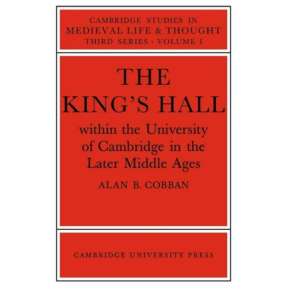 Cambridge Studies in Medieval Life and T The King's Hall Within the University of Cambridge in the Later Middle Ages, Book 1, (Paperback)