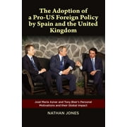 The Adoption of a Pro-US Foreign Policy by Spain and the United Kingdom : Jose Maria Aznar and Tony Blair's Personal Motivations and their Global Impact (Hardcover)