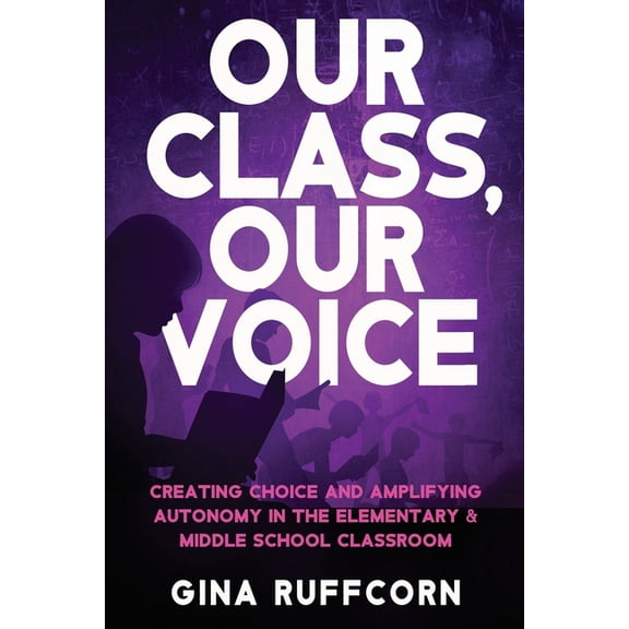 Our Class, Our Voice: Creating Choice and Amplifying Autonomy in the Elementary & Middle School Classroom, (Paperback)