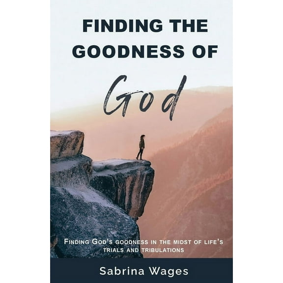 Finding the Goodness of God: Finding God's Goodness in the Midst of Life's Trials and Tribulations, (Paperback)