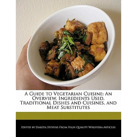 A Guide to Vegetarian Cuisine : An Overview, Ingredients Used, Traditional Dishes and Cuisines, and Meat