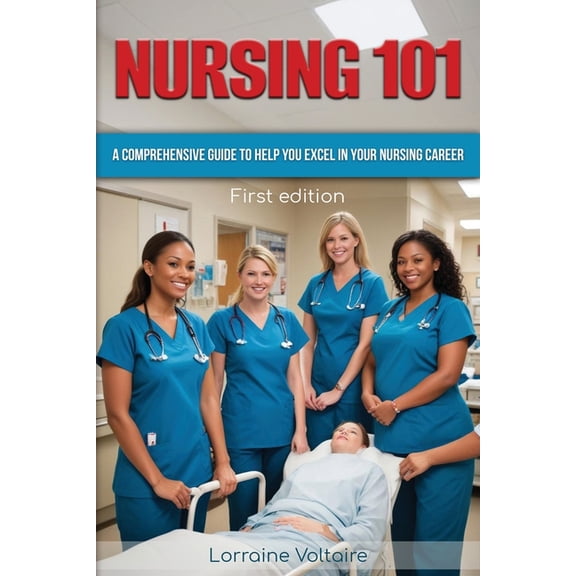 Nursing 101: A Comprehensive Guide to Help You Excel in Your Nursing Career, (Paperback)