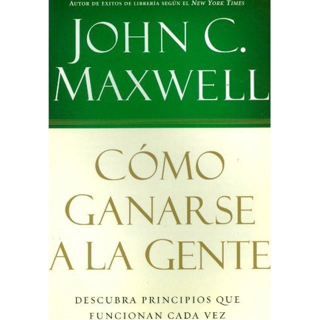 COMO GANARSE A LA GENTE: DESCUBRA PRINCIPIOS QUE FUNCIONAN CADA VEZ CARIBE-BETANIA EDITORES JOHN C. MAXWELL
