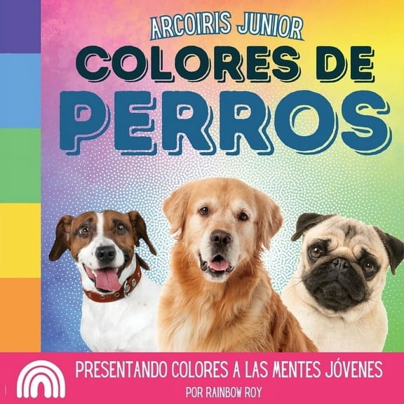 Arcoiris Junior, Animales Arcoiris Junior, Colores de Perros: Presentando colores a las mentes jóvenes, Book 1, (Paperback)