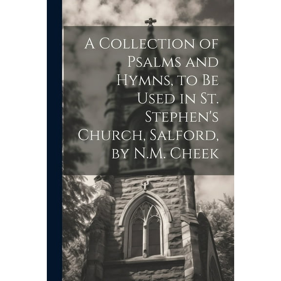 A Collection of Psalms and Hymns, to Be Used in St. Stephen's Church, Salford, by N.M. Cheek, (Paperback)