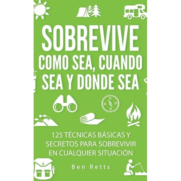 Sobrevive Como Sea, Cuando Sea y Donde Sea: 125 Técnicas Básicas y Secretos para Sobrevivir en Cualquier Situación: Manu, (Hardcover)