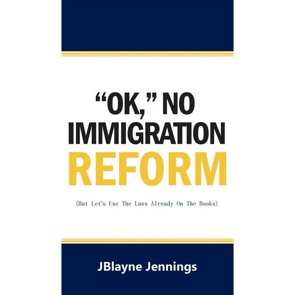 ''Ok," No Immigration Reform: But Let's Use The Laws Already On The Books, (Hardcover)