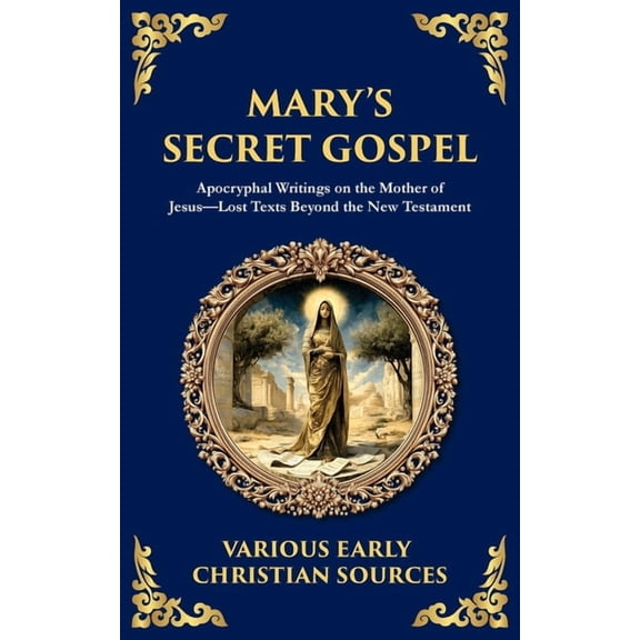 Library of Alexandria Mary's Secret Gospel: Apocryphal Writings on the Mother of Jesus-Lost Texts Beyond the New Testament, Book 176, (Paperback)