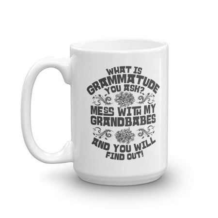 What Is Grammatude You Ask? Mess With My Grandbabes And You Will Find Out Funny Grandma Sayings Coffee & Tea Gift Mug Cup For The Best Grandmother, Grammy, Grammie, Grumpy, Nana Or Gigi