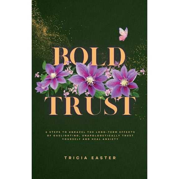 Bold Trust: 6 Steps to Unravel the Long-Term Effects of Gaslighting, Unapologetically Trust Yourself and Heal Anxiety, (Paperback)