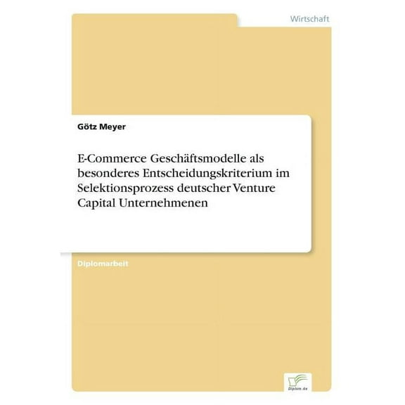 E-Commerce Geschäftsmodelle als besonderes Entscheidungskriterium im Selektionsprozess deutscher Venture Capital Unterne, (Paperback)