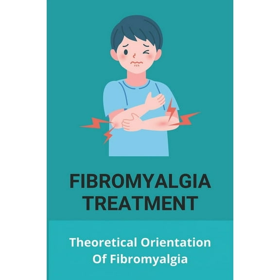 Fibromyalgia Treatment : Theoretical Orientation Of Fibromyalgia: Fibromyalgia Causes (Paperback)