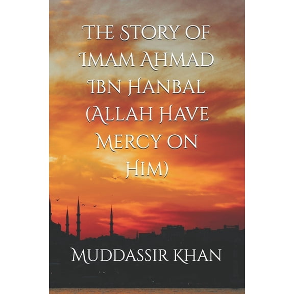 Biography of Islamic Scholars The Story of Imam Ahmad Ibn Hanbal (Allah Have Mercy on Him), Book 1, (Paperback)