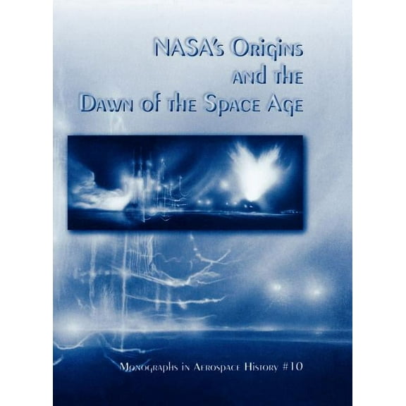 NASA's Origins and the Dawn of the Space Age. Monograph in Aerospace History, No. 10, 1998, (Hardcover)