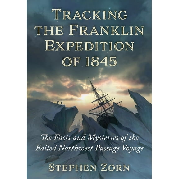 Tracking the Franklin Expedition of 1845: The Facts and Mysteries of the Failed Northwest Passage Voyage, (Paperback)