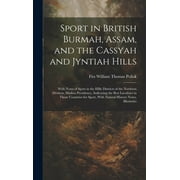 Sport in British Burmah, Assam, and the Cassyah and Jyntiah Hills: With Notes of Sport in the Hilly Districts of the Northern Division, Madras Presidency, Indicating the Best Localities in Those Count