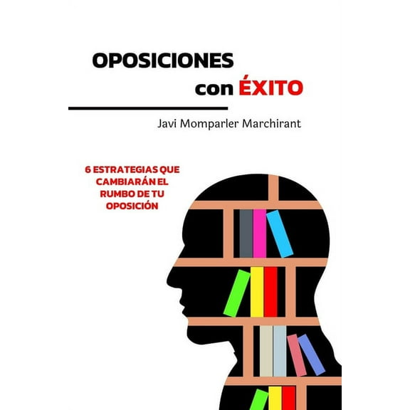 Oposiciones con éxito: 6 estrategias que cambiarán el rumbo de tu oposición (Paperback)