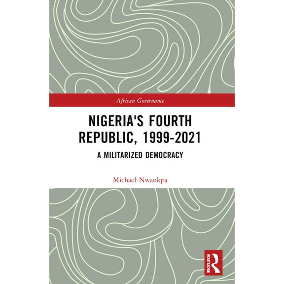 African Governance Nigeria's Fourth Republic, 1999-2021: A Militarised Democracy, (Paperback)