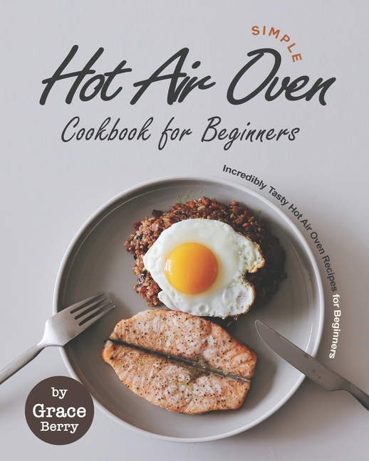Simple Hot Air Oven Cookbook for Beginners Incredibly Tasty Hot Air