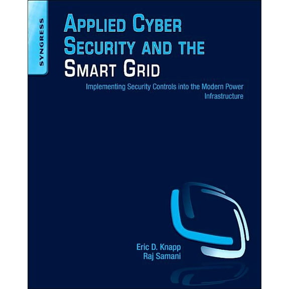 Applied Cyber Security and the Smart Grid: Implementing Security Controls Into the Modern Power Infrastructure, (Paperback)
