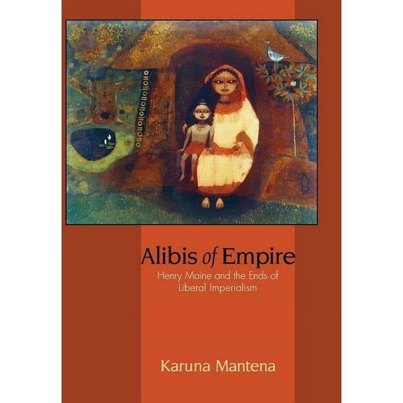 Alibis of Empire: Henry Maine and the Ends of Liberal Imperialism, (Hardcover)