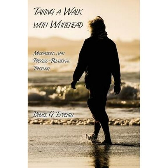 Taking a Walk with Whitehead : Meditations with Process-Relational Theology