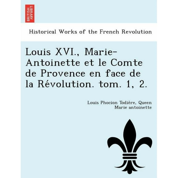Louis XVI., Marie-Antoinette et le Comte de Provence en face de la Révolution. tom. 1, 2. (Paperback)