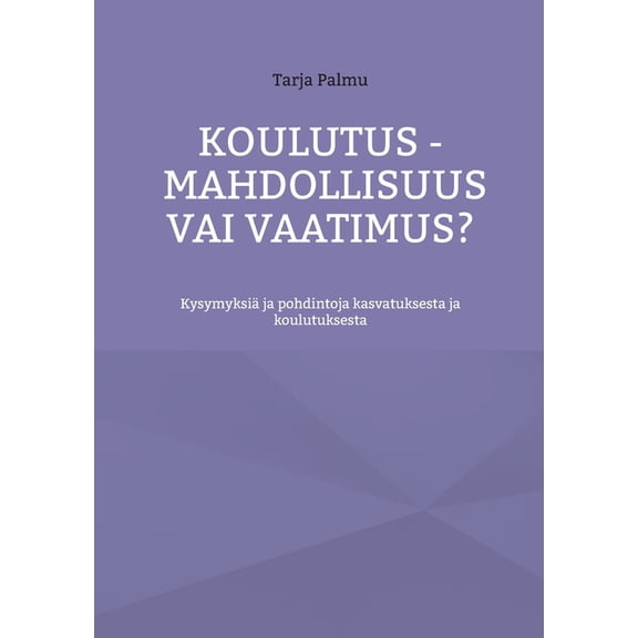 Koulutus - mahdollisuus vai vaatimus?: Kysymyksiä ja pohdintoja kasvatuksesta ja koulutuksesta, (Paperback)