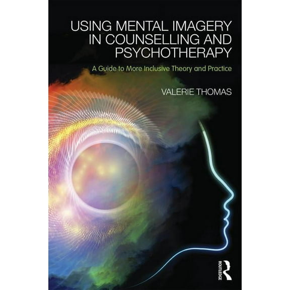 Using Mental Imagery in Counselling and Psychotherapy: A Guide to More Inclusive Theory and Practice, (Paperback)