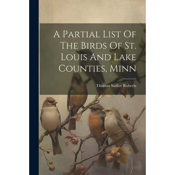 A Partial List Of The Birds Of St. Louis And Lake Counties, Minn (Paperback)