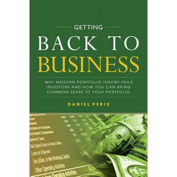 Getting Back to Business: Why Modern Portfolio Theory Fails Investors and How You Can Bring Common Sense to Your Portfol, (Hardcover)