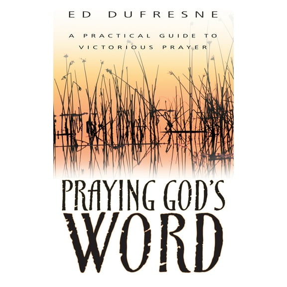 Praying God's Word : A Practical Guide to Victorious Prayer (Paperback)