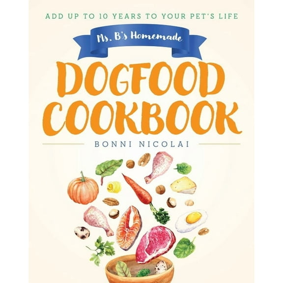 Ms. B's Homemade Dogfood Cookbook: Add Up To 10 Years to Your Pet's Life, (Paperback)