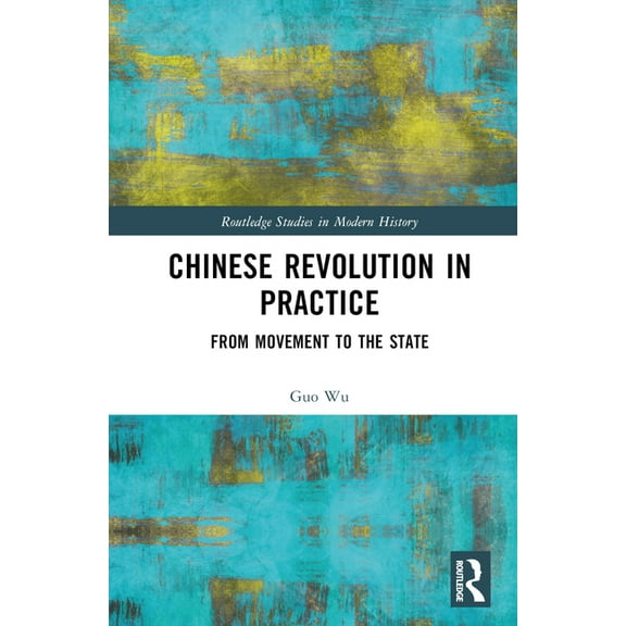 Routledge Studies in Modern History Chinese Revolution in Practice: From Movement to the State, (Hardcover)