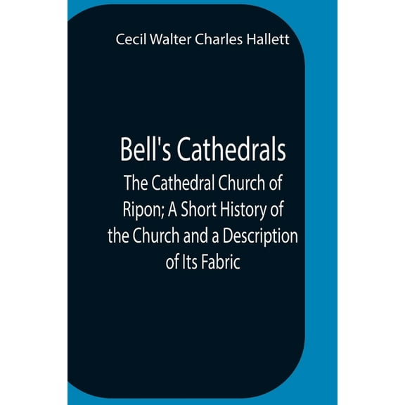 Bell'S Cathedrals; The Cathedral Church Of Ripon; A Short History Of The Church And A Description Of Its Fabric, (Paperback)