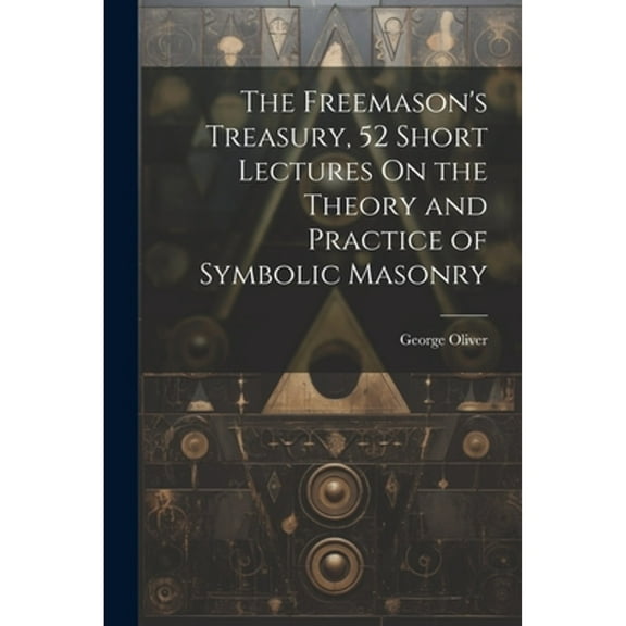 The Freemason's Treasury, 52 Short Lectures On the Theory and Practice of Symbolic Masonry (Paperback)