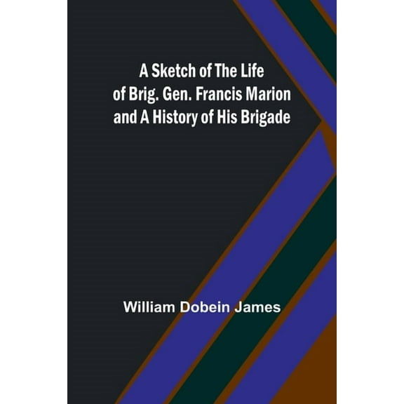 A Sketch of the Life of Brig. Gen. Francis Marion and a History of His Brigade, (Paperback)