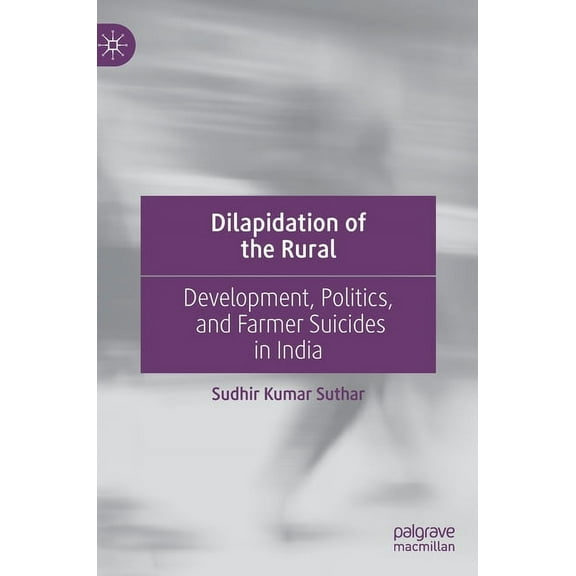 Dilapidation of the Rural: Development, Politics, and Farmer Suicides in India, (Hardcover)
