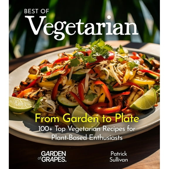 Best of Best of Vegetarian Cookbook: From Garden to Plate - 100  Top Vegetarian Recipes for Plant-Based Enthusiasts, (Paperback)