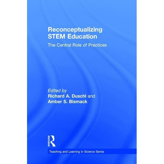 Teaching and Learning in Science Reconceptualizing STEM Education: The Central Role of Practices, (Hardcover)